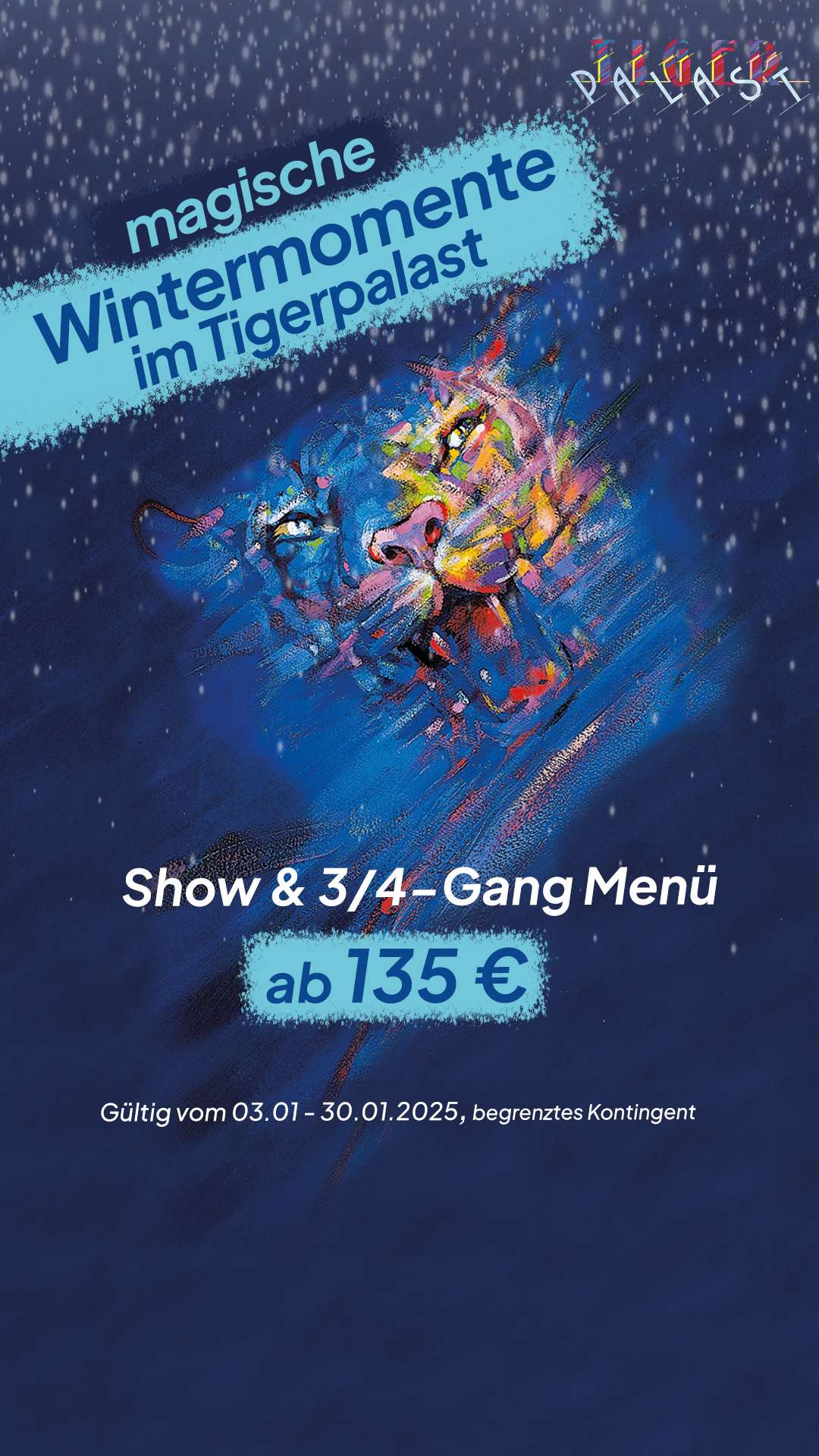 Ein Bild mit der Aufschrift „Magische Wintermomente im Tigerpalast. Show & 3/4-Gang Menü ab 135 €. Gültig vom 03.01.-30.01.2025, begrenztes Kontingent“. Im Hintergrund ist der gezeichnete Tigerkopf in winterlicher Atmosphäre zu sehen.